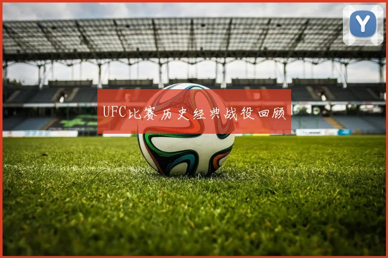 UFC比赛历史经典战役回顾