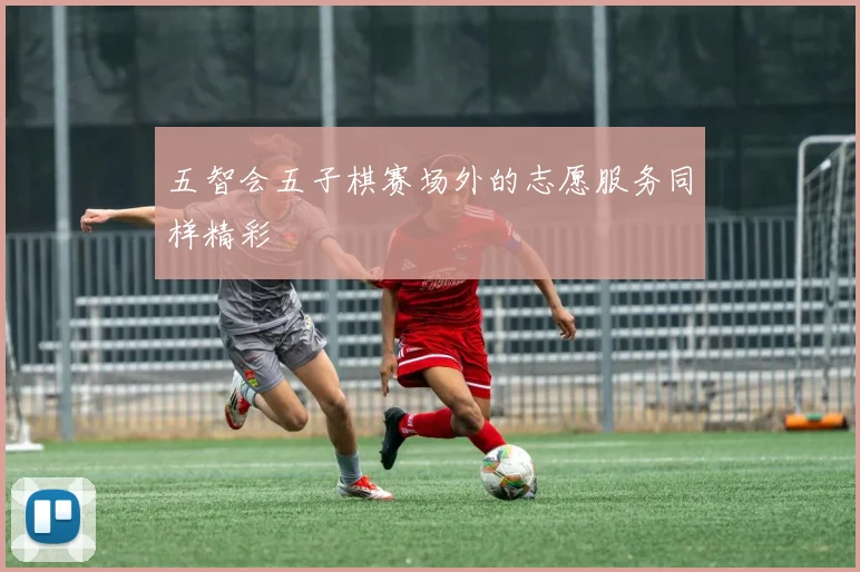 五智会五子棋赛场外的志愿服务同样精彩