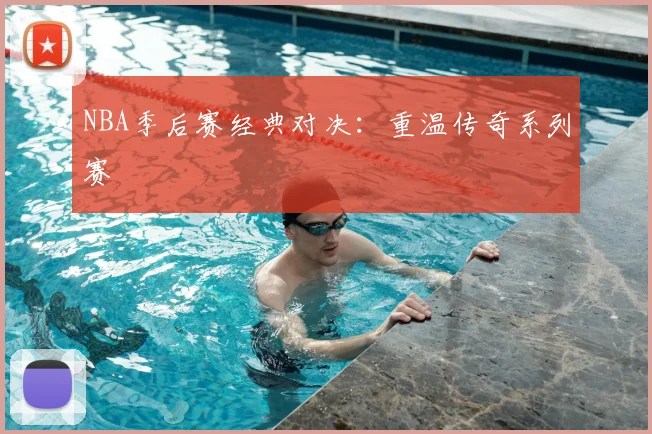 NBA季后赛经典对决:重温传奇系列赛