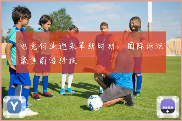 电竞行业迎来革新时刻，国际论坛聚焦前沿科技