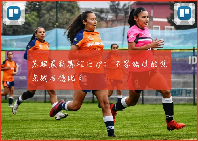 苏超最新赛程出炉：不容错过的焦点战与德比日