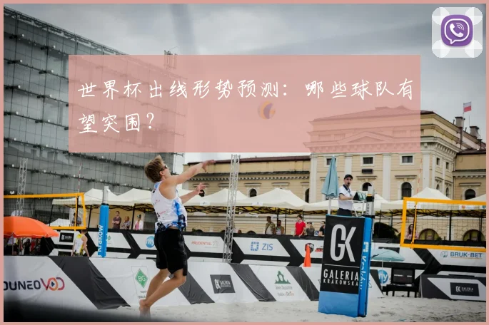 世界杯出线形势预测:哪些球队有望突围?