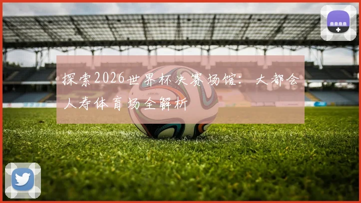 探索2026世界杯决赛场馆：大都会人寿体育场全解析