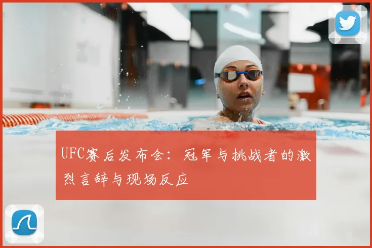 UFC赛后发布会:冠军与挑战者的激烈言辞与现场反应