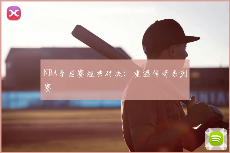 NBA季后赛经典对决：重温传奇系列赛