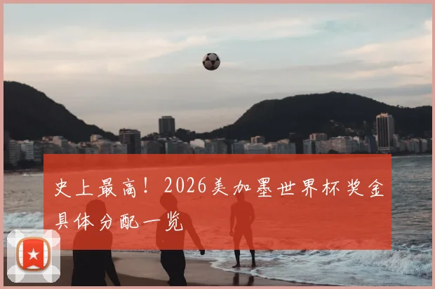 史上最高！2026美加墨世界杯奖金具体分配一览