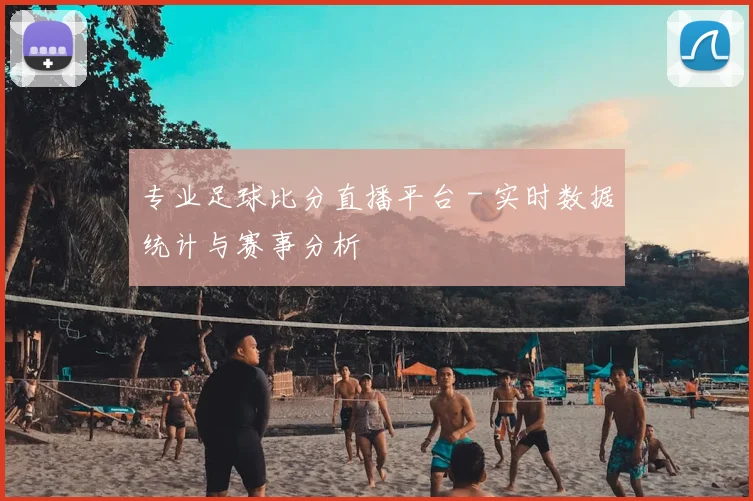 专业足球比分直播平台 - 实时数据统计与赛事分析