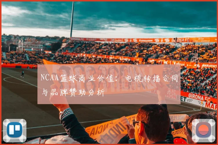 NCAA篮球商业价值：电视转播合同与品牌赞助分析
