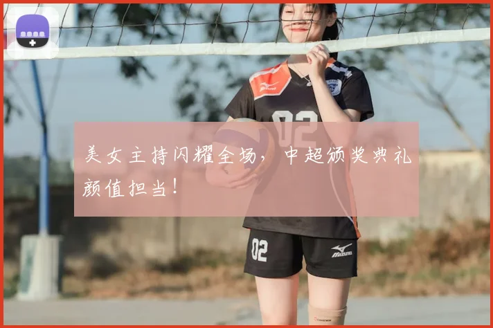 美女主持闪耀全场，中超颁奖典礼颜值担当！