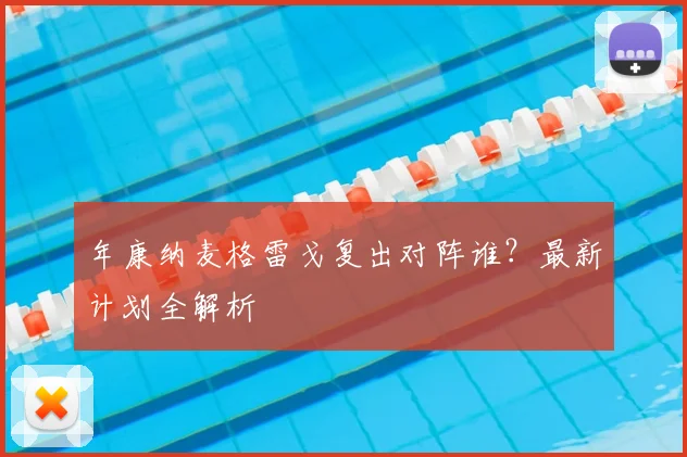 年康纳麦格雷戈复出对阵谁？最新计划全解析