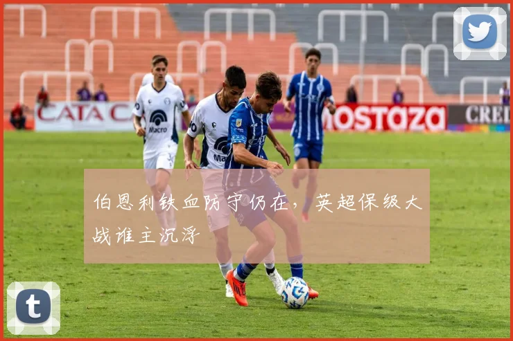 伯恩利铁血防守仍在,英超保级大战谁主沉浮