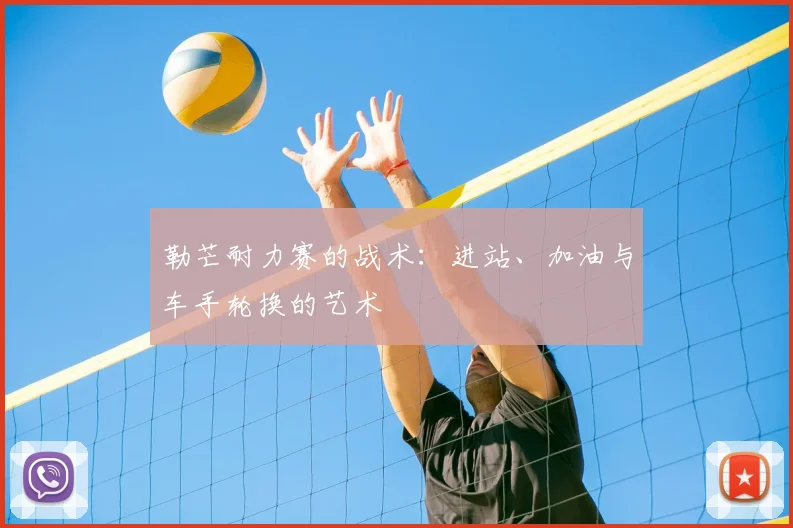 勒芒耐力赛的战术：进站、加油与车手轮换的艺术
