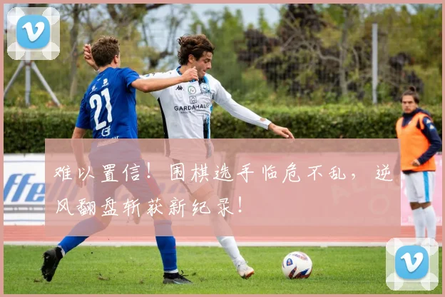 难以置信！围棋选手临危不乱，逆风翻盘斩获新纪录！
