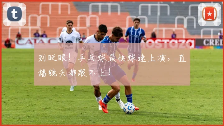别眨眼!乒乓球最快球速上演,直播镜头都跟不上!