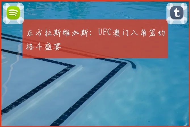 东方拉斯维加斯：UFC澳门八角笼的格斗盛宴