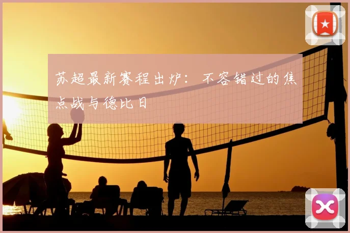 苏超最新赛程出炉：不容错过的焦点战与德比日