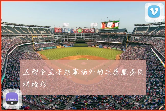 五智会五子棋赛场外的志愿服务同样精彩