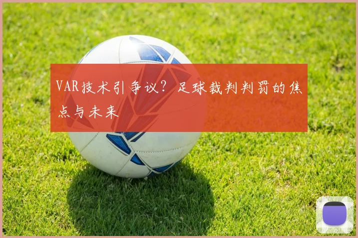 VAR技术引争议?足球裁判判罚的焦点与未来