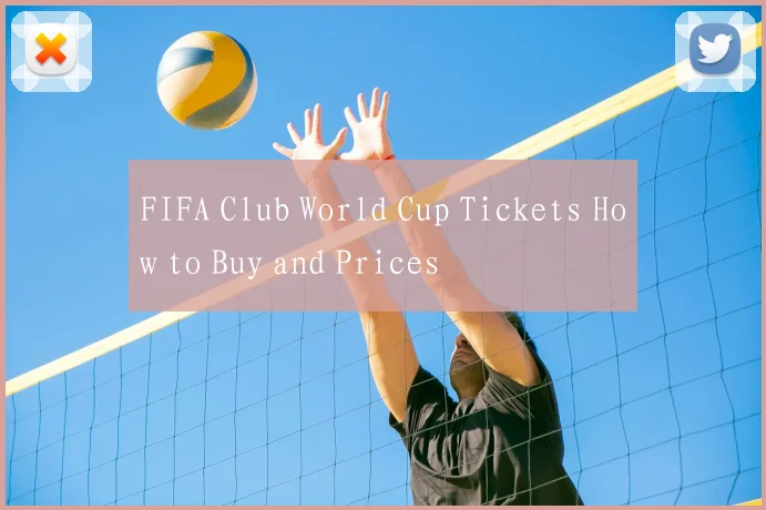 FIFA Club World Cup Tickets How to Buy and Prices