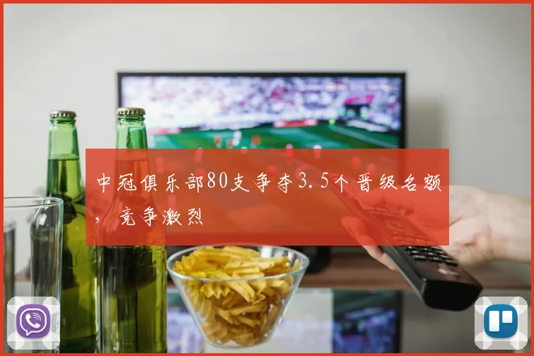 中冠俱乐部80支争夺3.5个晋级名额，竞争激烈