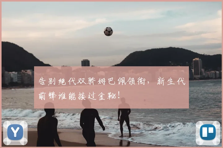 告别绝代双骄姆巴佩领衔，新生代前锋谁能接过金靴！