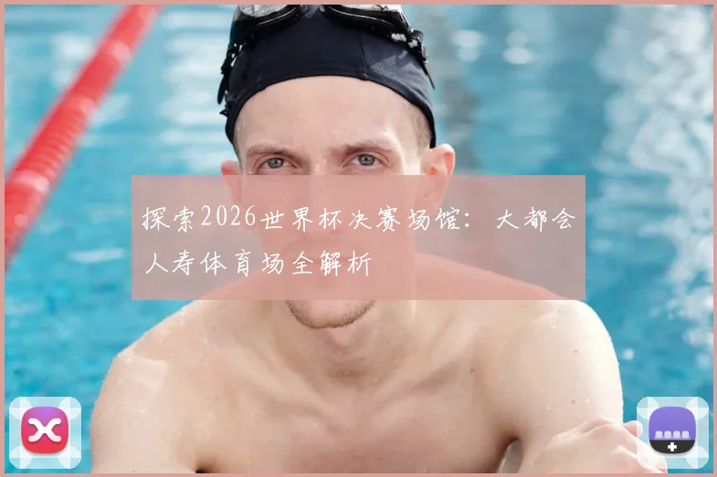 探索2026世界杯决赛场馆：大都会人寿体育场全解析