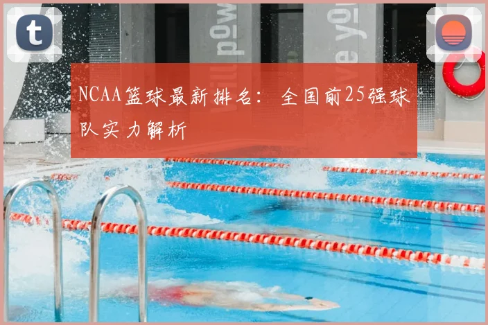 NCAA篮球最新排名：全国前25强球队实力解析