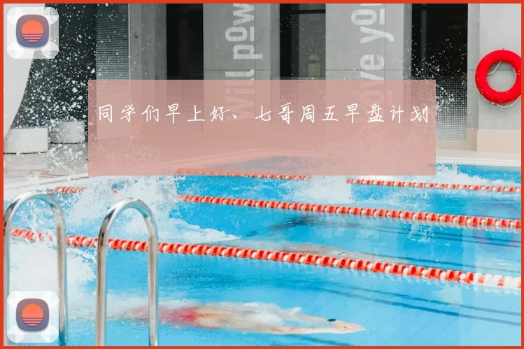 同学们早上好、七哥周五早盘计划