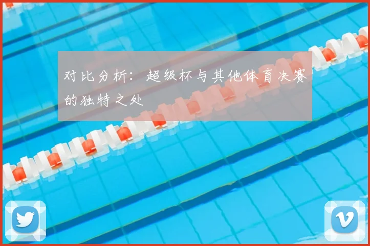 对比分析：超级杯与其他体育决赛的独特之处