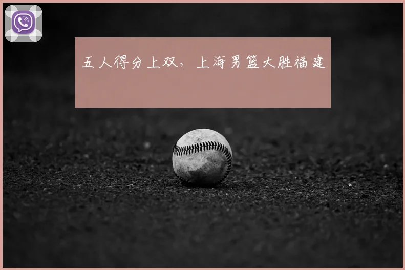 五人得分上双，上海男篮大胜福建