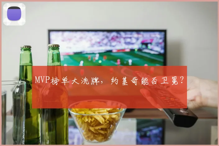 MVP榜单大洗牌，约基奇能否卫冕？