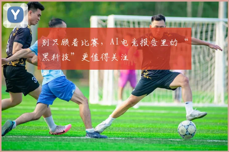 别只顾着比赛，AI电竞报告里的“黑科技”更值得关注
