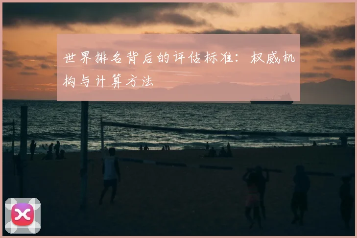 世界排名背后的评估标准：权威机构与计算方法
