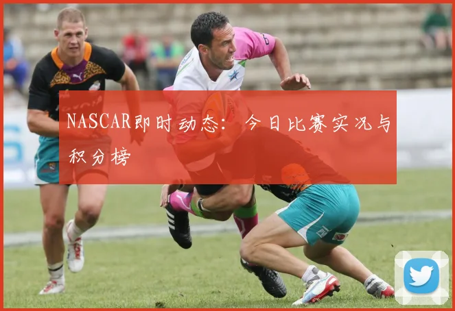 NASCAR即时动态:今日比赛实况与积分榜