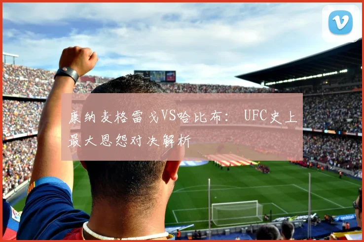 康纳麦格雷戈VS哈比布： UFC史上最大恩怨对决解析