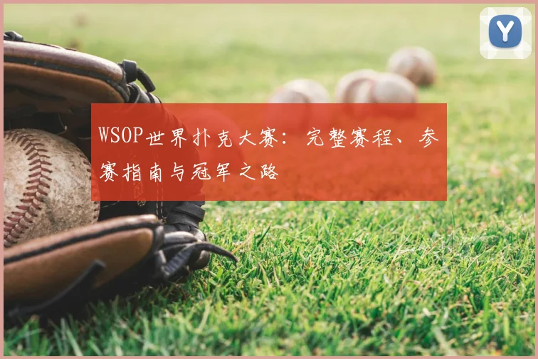 WSOP世界扑克大赛:完整赛程、参赛指南与冠军之路