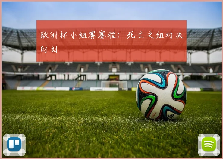 欧洲杯小组赛赛程：死亡之组对决时刻