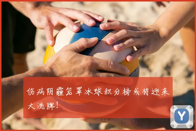 伤病阴霾笼罩冰球积分榜或将迎来大洗牌！