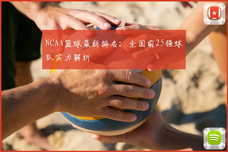 NCAA篮球最新排名：全国前25强球队实力解析