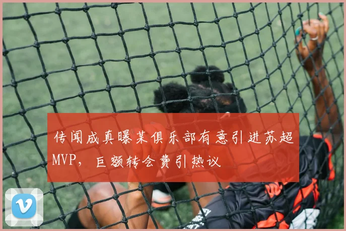 传闻成真曝某俱乐部有意引进苏超MVP，巨额转会费引热议