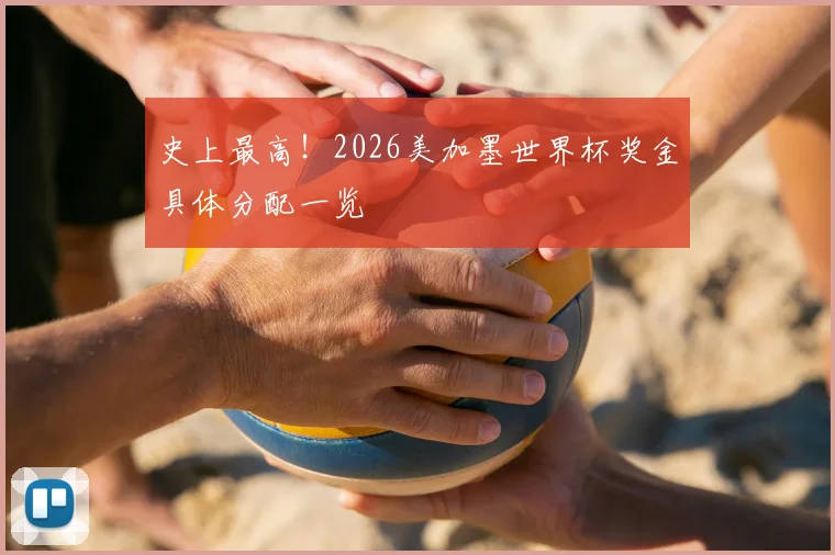 史上最高！2026美加墨世界杯奖金具体分配一览
