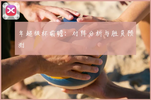 年超级杯前瞻:对阵分析与胜负预测