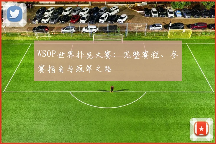 WSOP世界扑克大赛:完整赛程、参赛指南与冠军之路