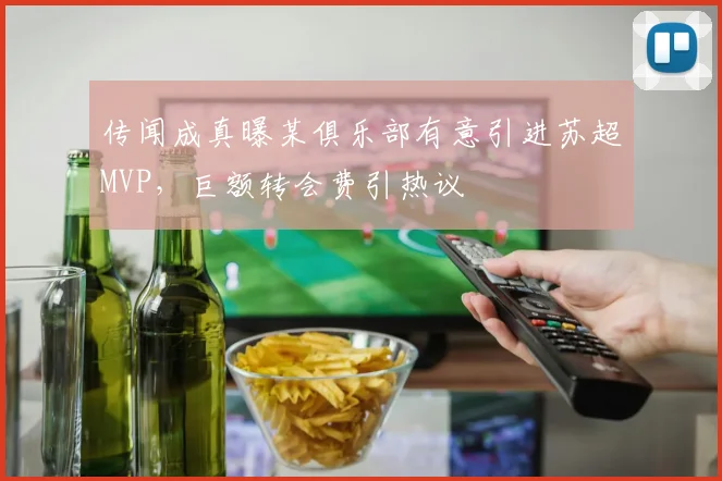 传闻成真曝某俱乐部有意引进苏超MVP，巨额转会费引热议