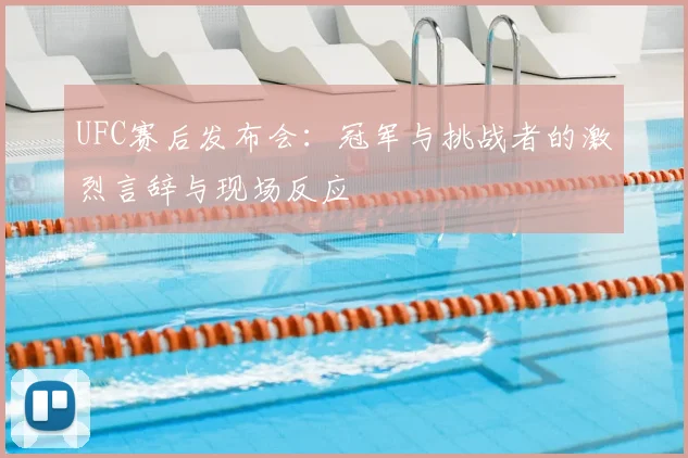 UFC赛后发布会：冠军与挑战者的激烈言辞与现场反应