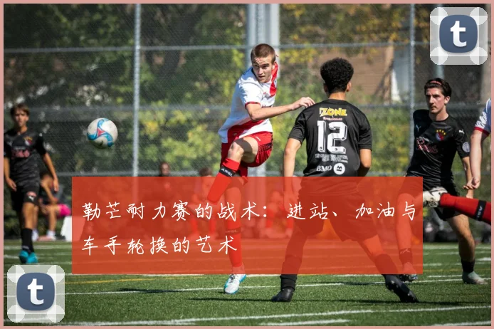 勒芒耐力赛的战术：进站、加油与车手轮换的艺术
